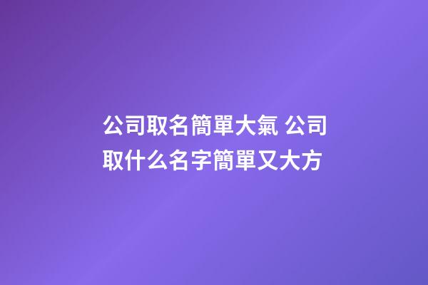 公司取名簡單大氣 公司取什么名字簡單又大方-第1張-公司起名-玄機派